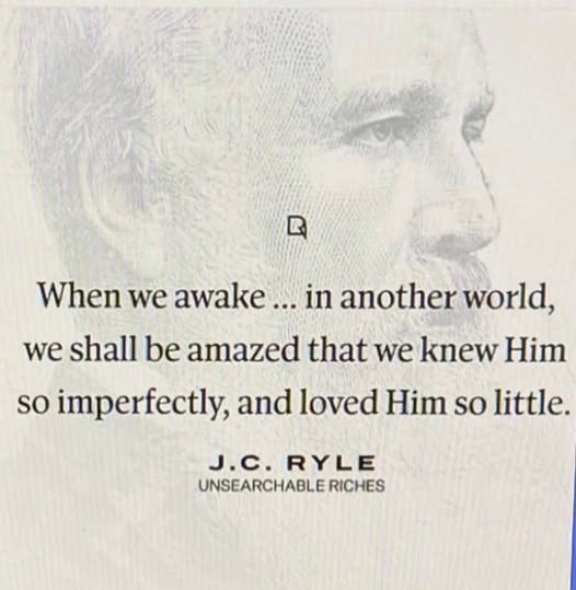 J.C. Ryle quote — When we awake in another world, we shall be amazed that we knew Him so imperfectly, and loved Him so little.